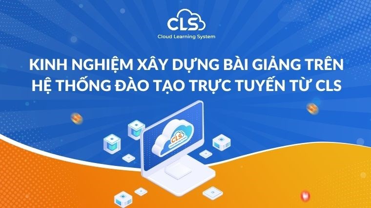 Kinh nghiệm xây dựng bài giảng trên hệ thống đào tạo trực tuyến từ CLS