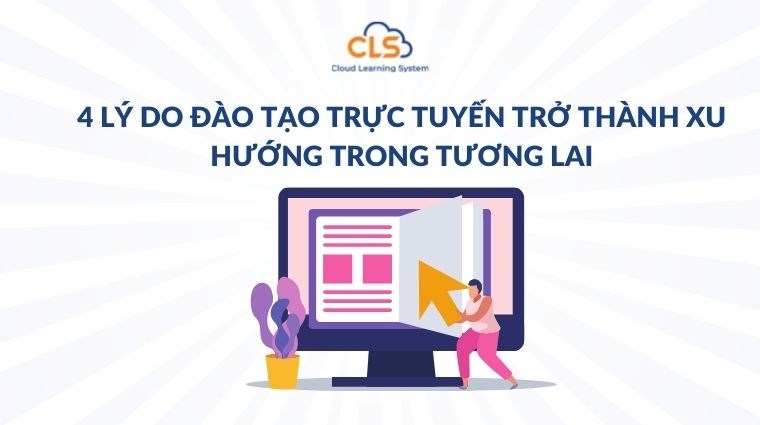  4 lý do đào tạo trực tuyến trở thành xu hướng trong tương lai