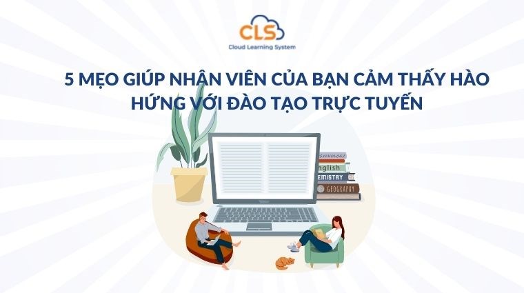 5 mẹo giúp nhân viên của bạn cảm thấy hào hứng với đào tạo trực tuyến