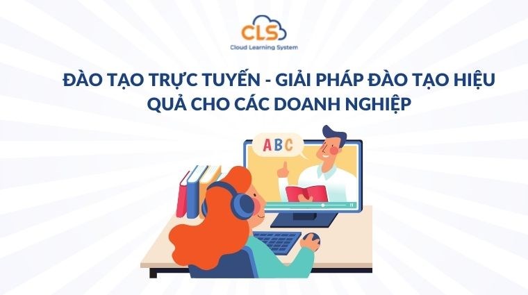 Đào tạo trực tuyến - Giải pháp đào tạo hiệu quả cho các doanh nghiệp