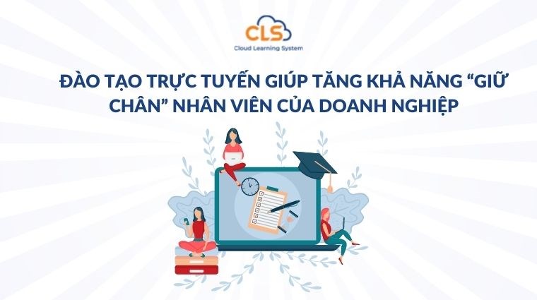 Đào tạo trực tuyến giúp tăng khả năng “giữ chân” nhân viên của doanh nghiệp