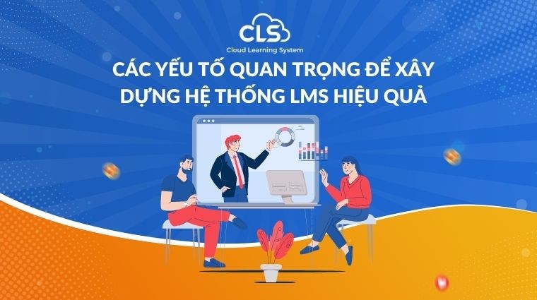  Các yếu tố quan trọng để xây dựng hệ thống LMS hiệu quả