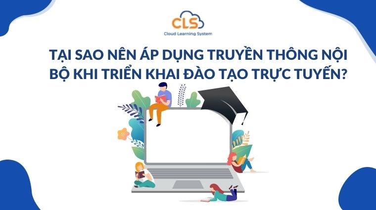 Tại sao nên áp dụng truyền thông nội bộ khi triển khai đào tạo trực tuyến?
