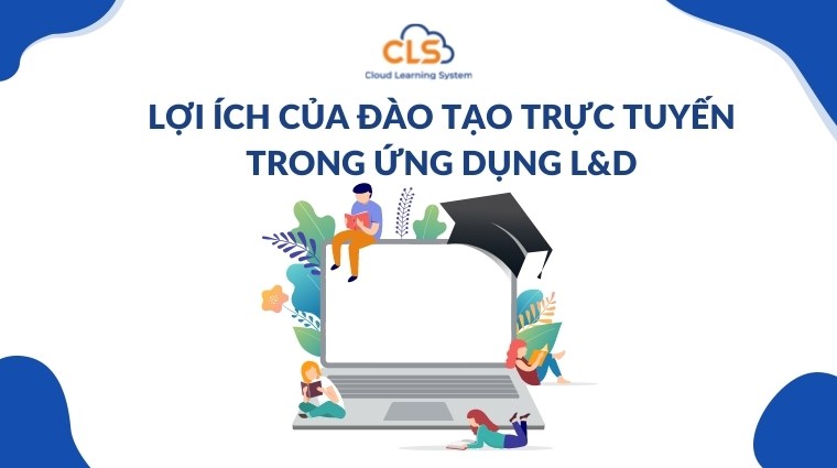 Lợi ích của đào tạo trực tuyến trong ứng dụng L&D