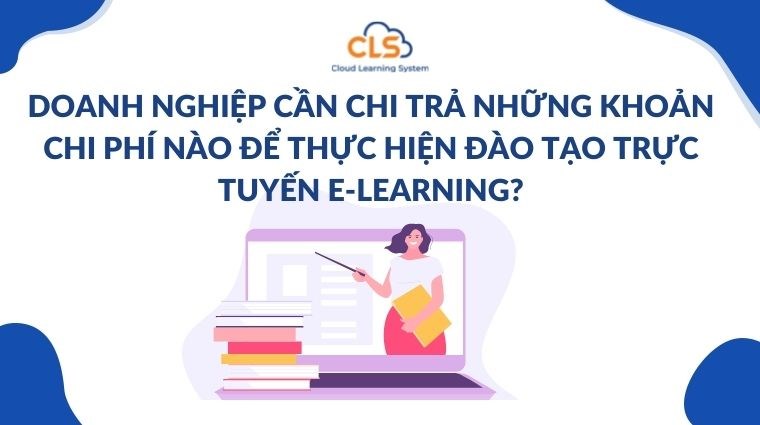  Doanh nghiệp cần chi trả những khoản chi phí nào để thực hiện đào tạo trực tuyến E-learning?