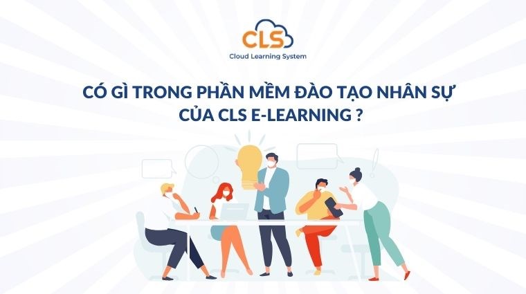 Có gì trong phần mềm đào tạo nhân sự của CLS E-learning?