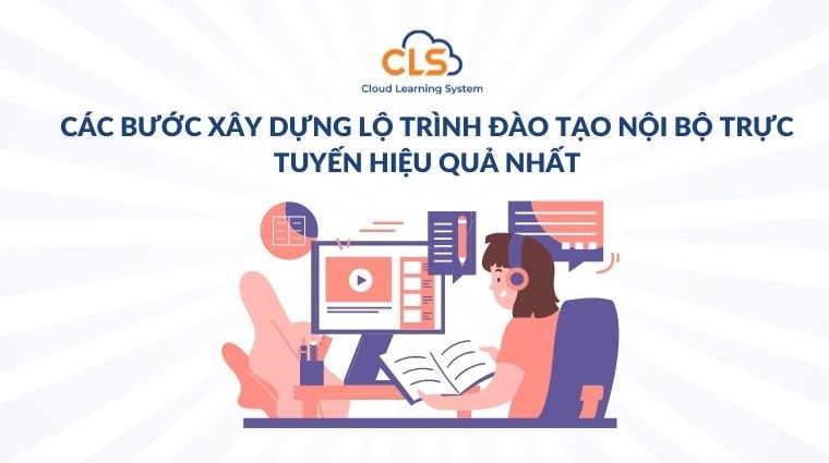 Các bước xây dựng lộ trình đào tạo nội bộ trực tuyến hiệu quả nhất