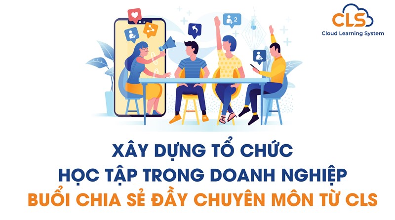 Xây dựng tổ chức học tập trong doanh nghiệp - Buổi chia sẻ đầy chuyên môn từ CLS
