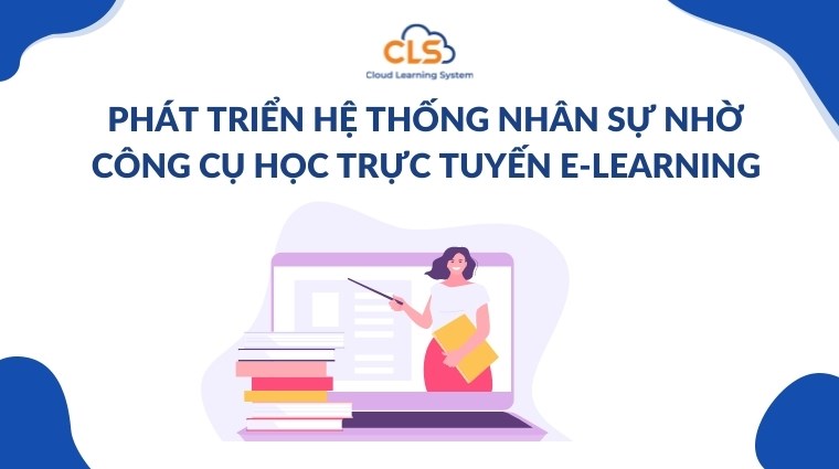 Phát triển hệ thống nhân sự nhờ công cụ học trực tuyến E-Learning