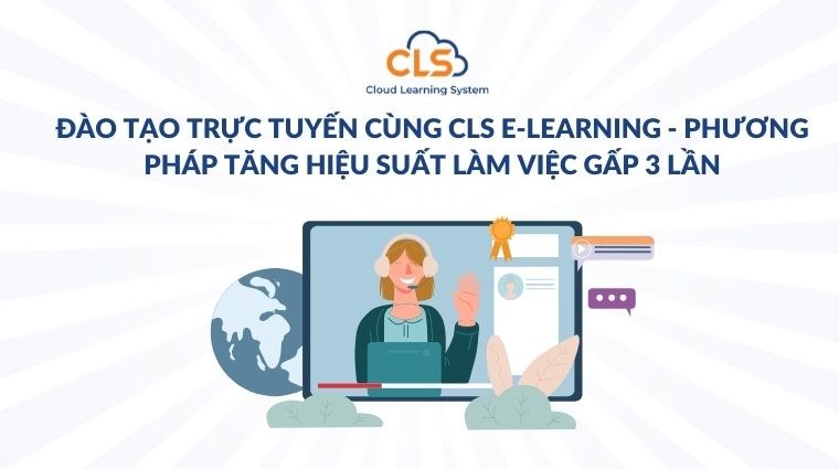 Đào tạo trực tuyến cùng CLS E-learning - phương pháp tăng hiệu suất làm việc gấp 3 lần