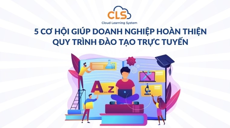 5 cơ hội giúp doanh nghiệp hoàn thiện quy trình đào tạo trực tuyến