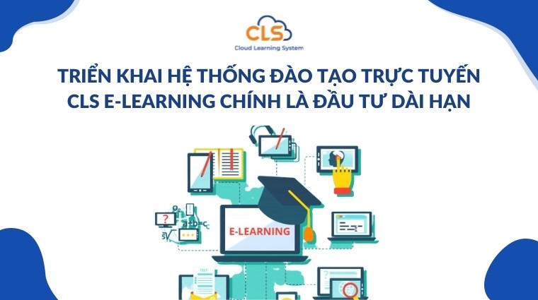 Triển khai hệ thống đào tạo trực tuyến CLS E-Learning chính là đầu tư dài hạn