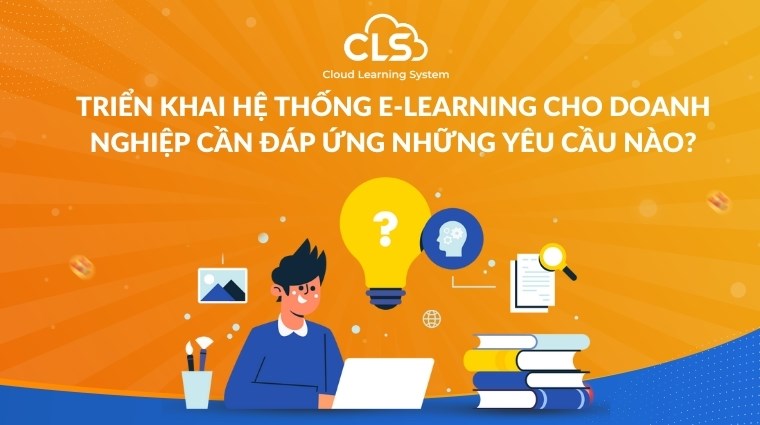 Triển khai hệ thống E-Learning cho doanh nghiệp cần đáp ứng những yêu cầu nào?