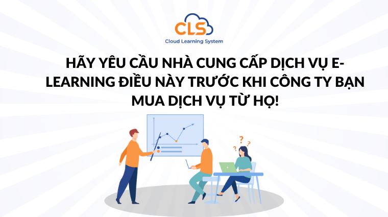 Hãy yêu cầu nhà cung cấp dịch vụ E-Learning những điều này trước khi công ty bạn mua dịch vụ từ họ!