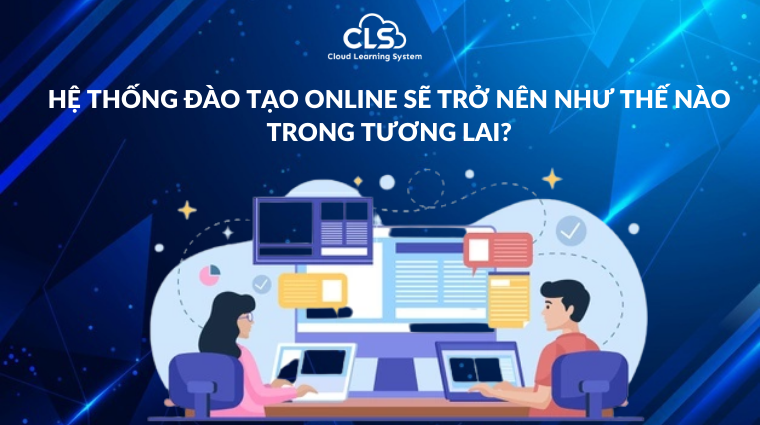 Hệ thống đào tạo online sẽ trở nên thế nào trong tương lai?