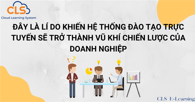 Đây là lí do khiến hệ thống đào tạo trực tuyến sẽ trở thành vũ khí chiến lược của doanh nghiệp