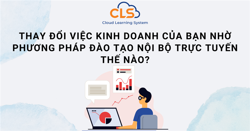 Thay đổi việc kinh doanh của bạn nhờ phương pháp đào tạo nội bộ trực tuyến thế nào?