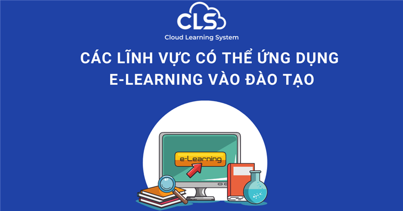 Các lĩnh vực có thể ứng dụng E-Learning vào đào tạo 