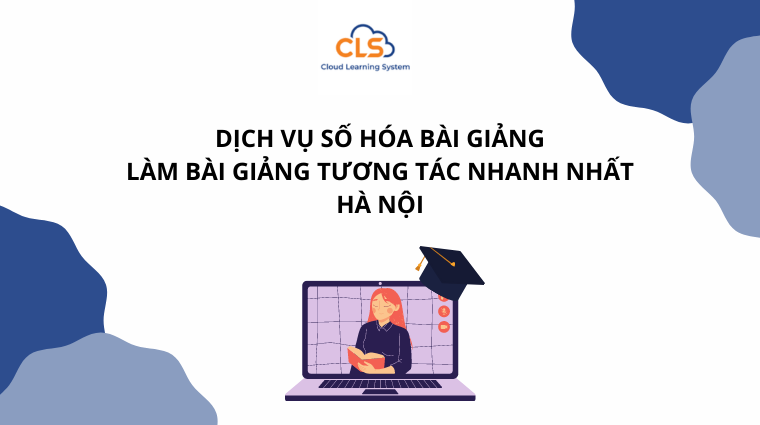 Dịch vụ số hóa bài giảng, làm bài giảng số, làm bài giảng tương tác nhanh nhất Hà Nội