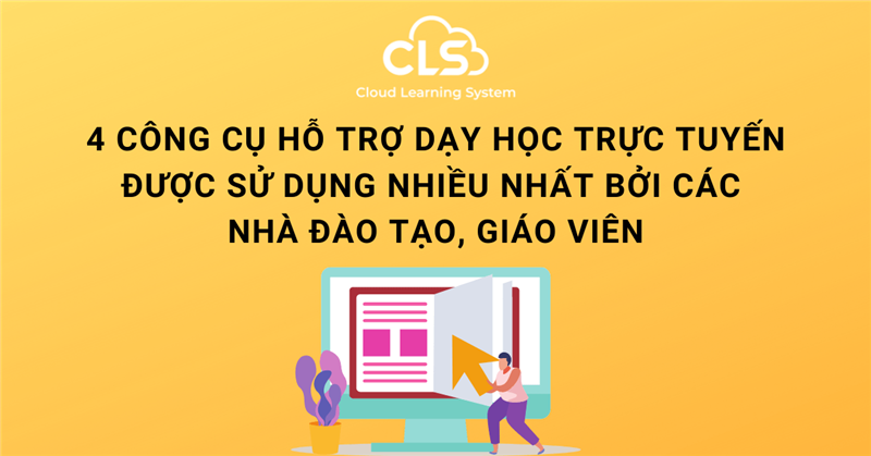 4 công cụ hỗ trợ dạy học trực tuyến được sử dụng nhiều nhất bởi các nhà đào tạo và giáo viên