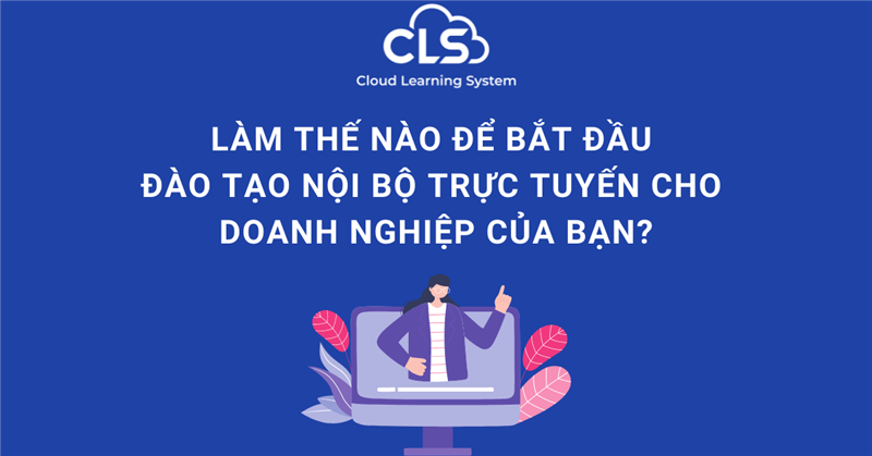 Làm thế nào để bắt đầu đào tạo nội bộ trực tuyến cho doanh nghiệp của bạn? 