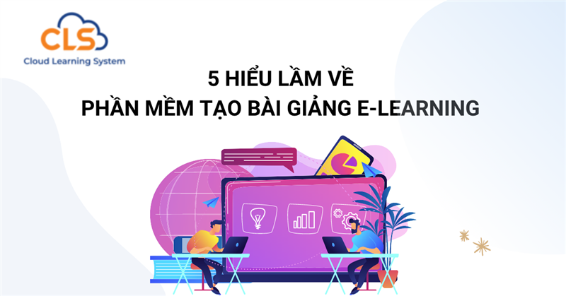 5 hiểu lầm về phần mềm tạo bài giảng E-Learning