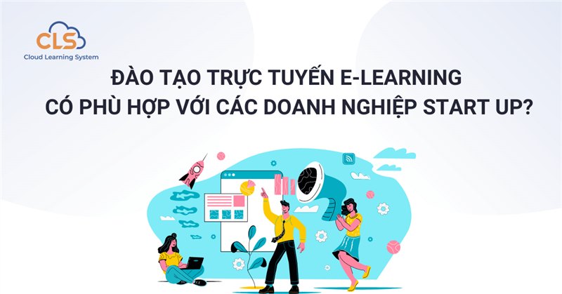 Đào tạo trực tuyến E-Learning có phù hợp với các doanh nghiệp start up?