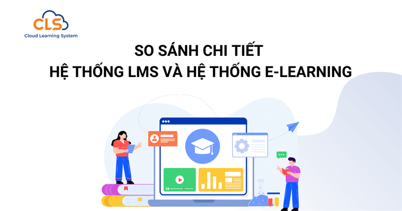 So sánh chi tiết hệ thống LMS và hệ thống E-Learning