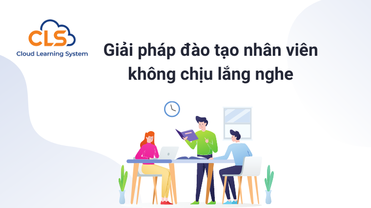 Đào tạo trực tuyến E-Learning - Giải pháp đào tạo nhân viên không chịu lắng nghe