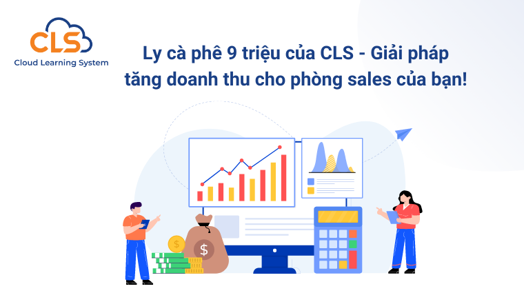 Ly cà phê 9 triệu của CLS - Giải pháp tăng doanh thu cho phòng sales của bạn!