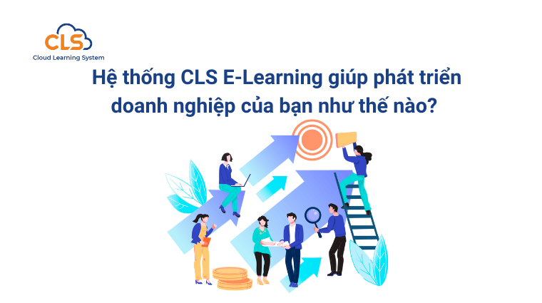 Hệ thống CLS E-Learning giúp phát triển doanh nghiệp của bạn như thế nào?