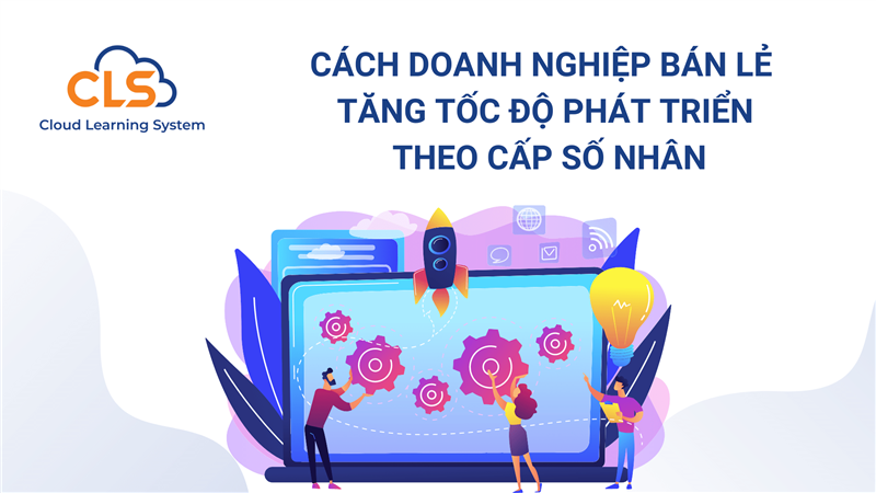 Cách doanh nghiệp bán lẻ tăng tốc độ phát triển theo cấp số nhân