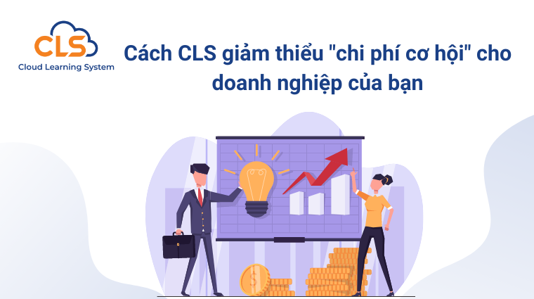 Cách CLS giảm thiểu "chi phí cơ hội" cho doanh nghiệp của bạn