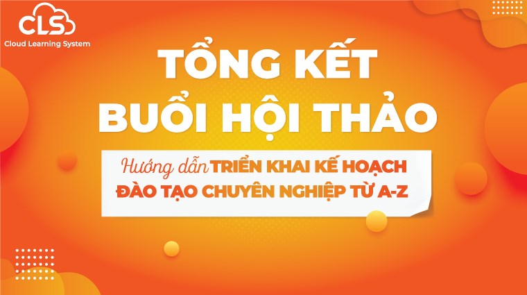 Tổng kết buổi hội thảo "Hướng dẫn triển khai kế hoạch đào tạo chuyên nghiệp từ A-Z"