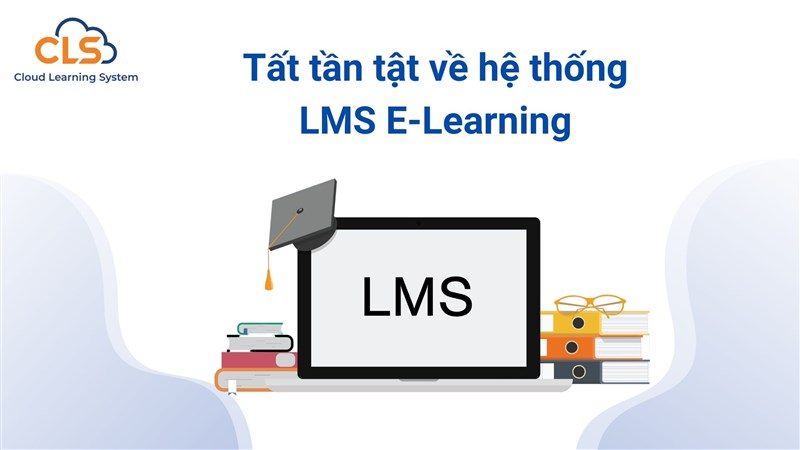 Tất tần tật về hệ thống LMS E-Learning 