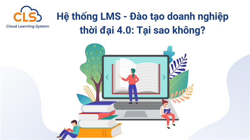 Hệ thống LMS - Đào tạo doanh nghiệp thời đại 4.0: Tại sao không?
