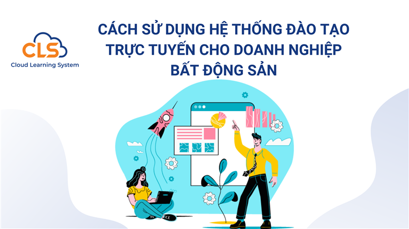 Cách sử dụng hệ thống đào tạo trực tuyến trong ngành bất động sản