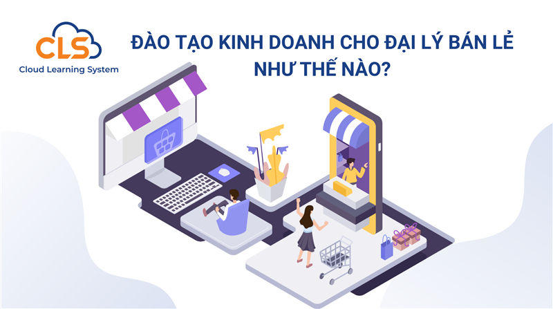 Đào tạo kinh doanh cho đại lý bán lẻ như thế nào?
