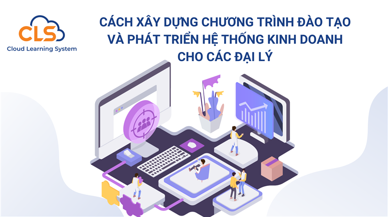 Cách xây dựng chương trình đào tạo phát triển hệ thống kinh doanh cho các đại lý