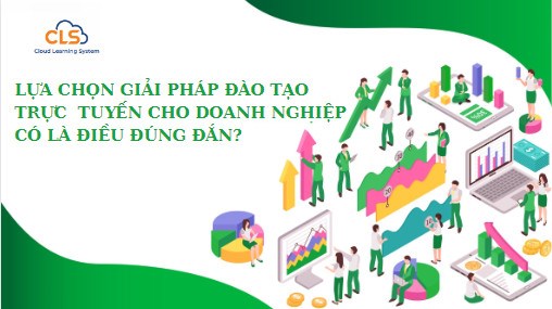  Lựa chọn giải pháp đào tạo trực tuyến cho doanh nghiệp liệu có là điều đúng đắn? 