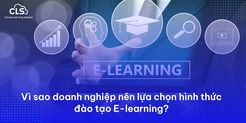 VÌ SAO DOANH NGHIỆP NÊN LỰA CHỌN HÌNH THỨC ĐÀO TẠO E-LEARNING?