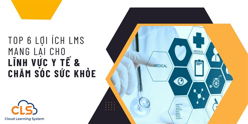 TOP 6 LỢI ÍCH LMS MANG LẠI CHO LĨNH VỰC Y TẾ - CHĂM SÓC SỨC KHỎE CỘNG ĐỒNG