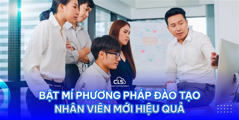 BẬT MÍ PHƯƠNG PHÁP ĐÀO TẠO NHÂN VIÊN MỚI HIỆU QUẢ