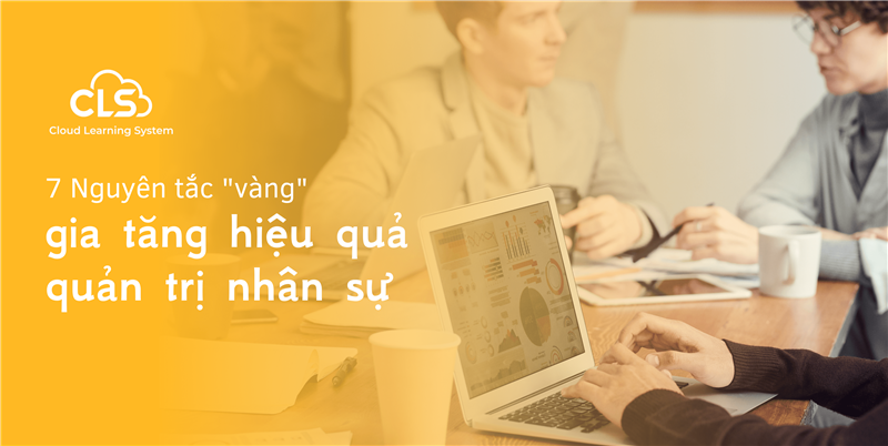 7 Nguyên tắc "vàng" gia tăng hiệu quả quản trị nhân sự