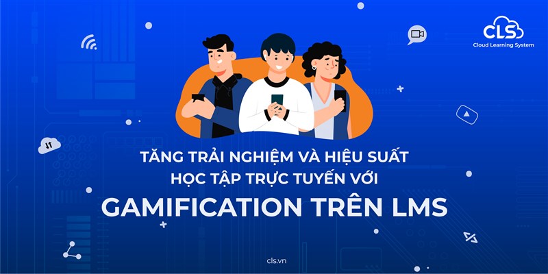 TĂNG TRẢI NGHIỆM VÀ HIỆU SUẤT HỌC TẬP TRỰC TUYẾN VỚI GAMIFICATION TRÊN LMS