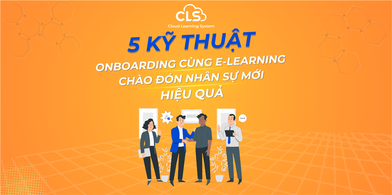 🌟 5 KỸ THUẬT ONBOARDING CÙNG E-LEARNING CHÀO ĐÓN NHÂN SỰ MỚI HIỆU QUẢ🌟