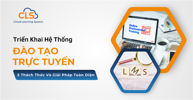 Triển Khai Hệ Thống Đào Tạo Trực Tuyến: 5 Thách Thức Và Giải Pháp Toàn Diện Cho Doanh Nghiệp 
