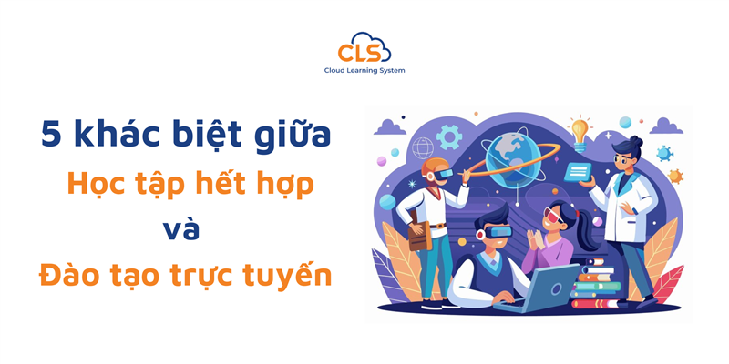 5 Khác Biệt Giữa Giải Pháp Học Tập Kết Hợp Và Đào Tạo Trực Tuyến