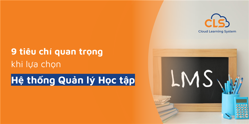 9 Tiêu Chí Quan Trọng Khi Lựa Chọn Hệ Thống Quản Lý Học Tập