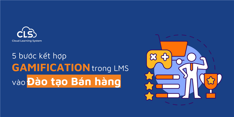 5 Bước Kết Hợp Gamification Trong LMS Vào Đào Tạo Bán Hàng